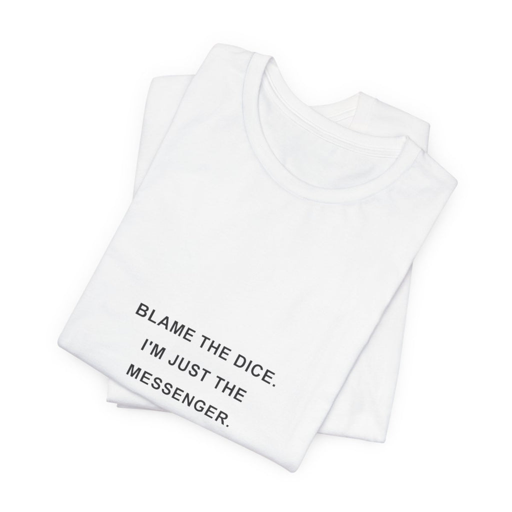 Blame the Dice. I'm Just the Messenger. — Dice T-Shirt